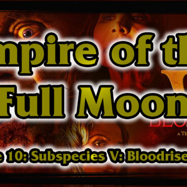 Empire of the Full Moon Episode 10 – Subspecies V: Bloodrise (2023)